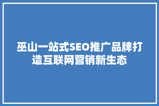 巫山一站式SEO推广品牌打造互联网营销新生态