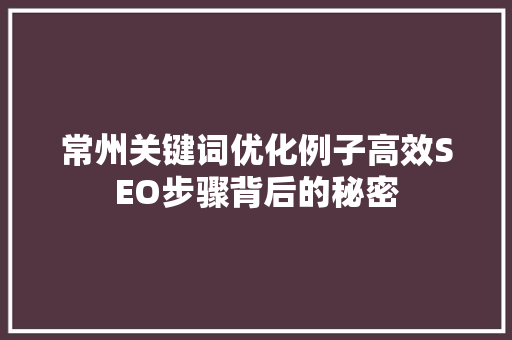 常州关键词优化例子高效SEO步骤背后的秘密