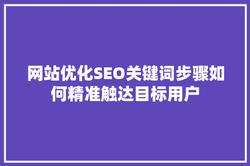 网站优化SEO关键词步骤如何精准触达目标用户