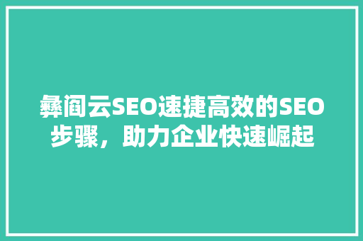 彝阎云SEO速捷高效的SEO步骤，助力企业快速崛起