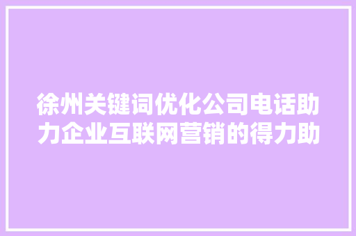 徐州关键词优化公司电话助力企业互联网营销的得力助手