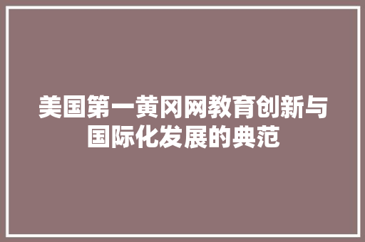 美国第一黄冈网教育创新与国际化发展的典范