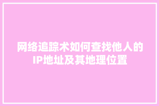 网络追踪术如何查找他人的IP地址及其地理位置
