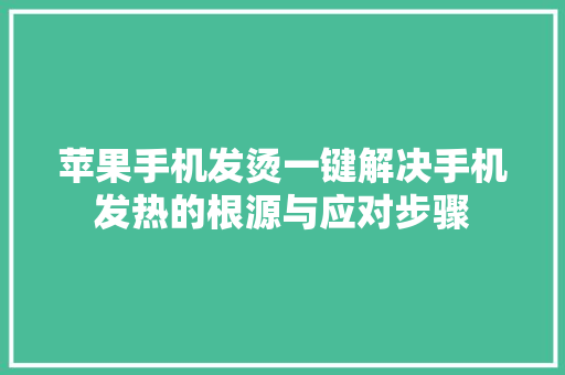 苹果手机发烫一键解决手机发热的根源与应对步骤