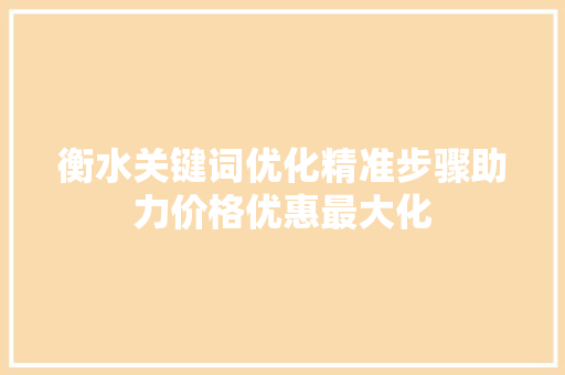 衡水关键词优化精准步骤助力价格优惠最大化