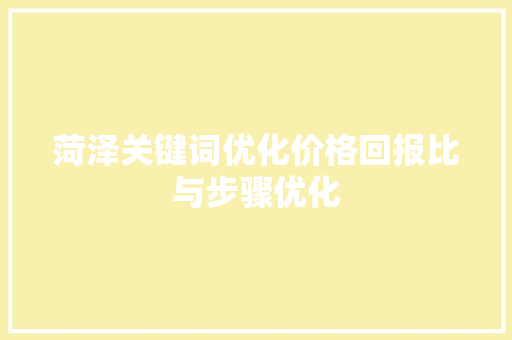 菏泽关键词优化价格回报比与步骤优化