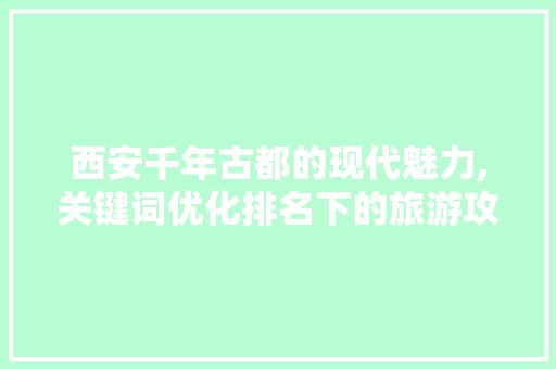西安千年古都的现代魅力,关键词优化排名下的旅游攻略