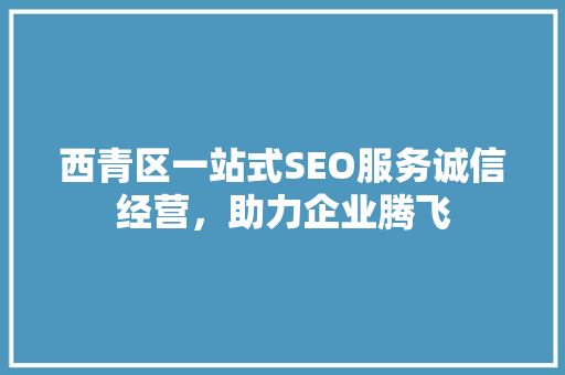 西青区一站式SEO服务诚信经营，助力企业腾飞