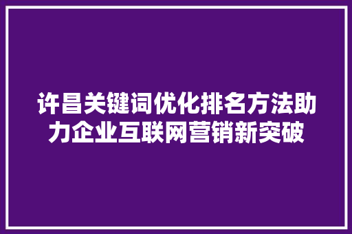 许昌关键词优化排名方法助力企业互联网营销新突破