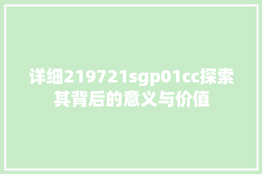 详细219721sgp01cc探索其背后的意义与价值