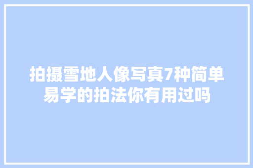拍摄雪地人像写真7种简单易学的拍法你有用过吗