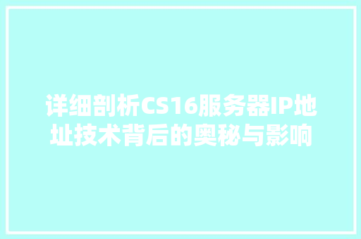 详细剖析CS16服务器IP地址技术背后的奥秘与影响