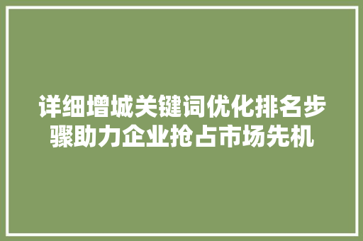 详细增城关键词优化排名步骤助力企业抢占市场先机