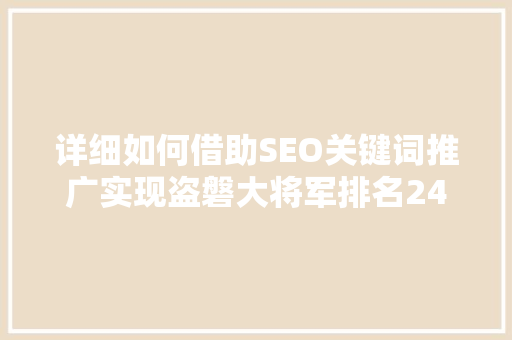详细如何借助SEO关键词推广实现盗磐大将军排名24的成功之路