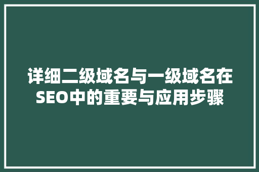 详细二级域名与一级域名在SEO中的重要与应用步骤