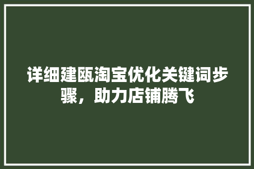 详细建瓯淘宝优化关键词步骤，助力店铺腾飞