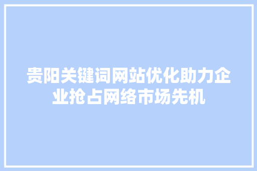 贵阳关键词网站优化助力企业抢占网络市场先机