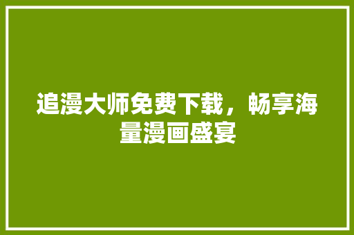 追漫大师免费下载，畅享海量漫画盛宴
