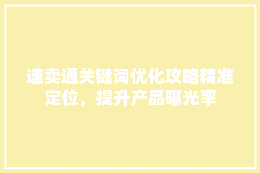 速卖通关键词优化攻略精准定位，提升产品曝光率