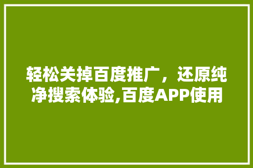 轻松关掉百度推广，还原纯净搜索体验,百度APP使用攻略