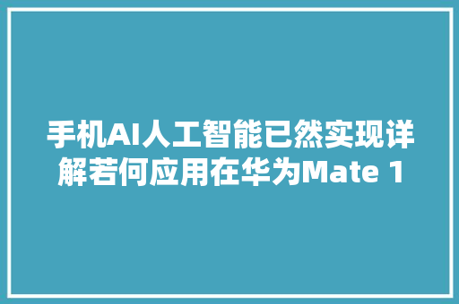 手机AI人工智能已然实现详解若何应用在华为Mate 10上