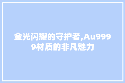 金光闪耀的守护者,Au9999材质的非凡魅力