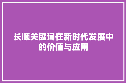长顺关键词在新时代发展中的价值与应用