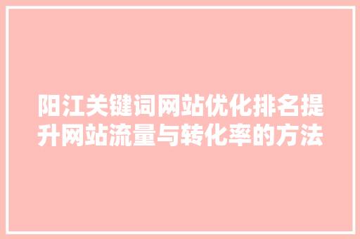 阳江关键词网站优化排名提升网站流量与转化率的方法