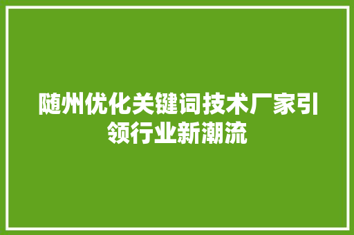 随州优化关键词技术厂家引领行业新潮流