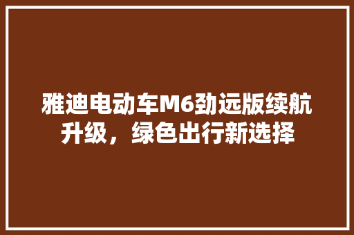 雅迪电动车M6劲远版续航升级，绿色出行新选择