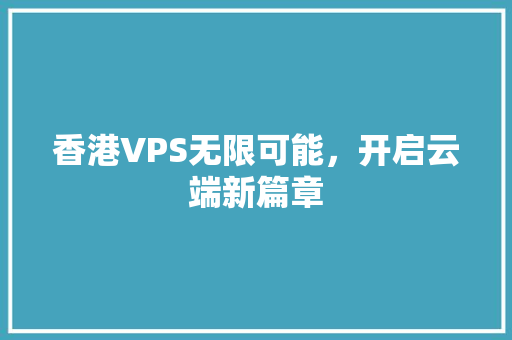香港VPS无限可能，开启云端新篇章
