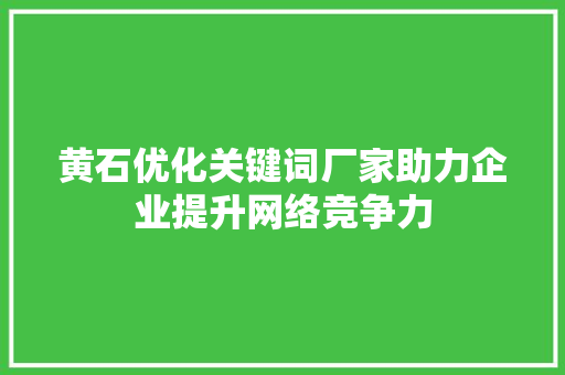 黄石优化关键词厂家助力企业提升网络竞争力