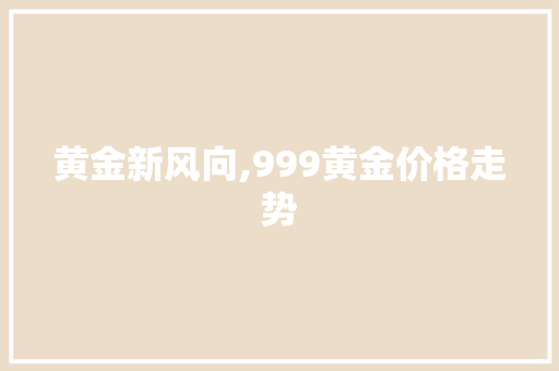 黄金新风向,999黄金价格走势