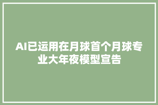 AI已运用在月球首个月球专业大年夜模型宣告