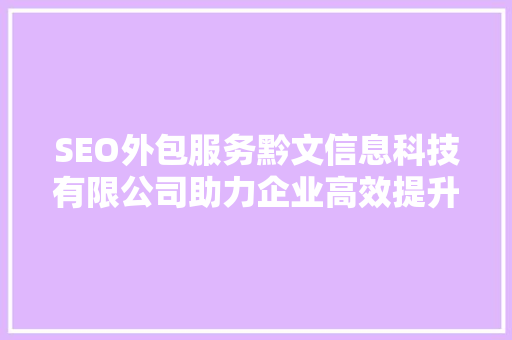 SEO外包服务黔文信息科技有限公司助力企业高效提升网站排名