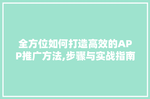 全方位如何打造高效的APP推广方法,步骤与实战指南