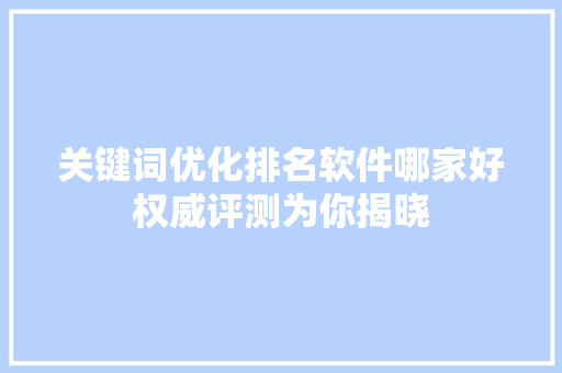 关键词优化排名软件哪家好权威评测为你揭晓