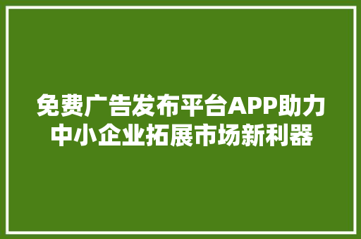 免费广告发布平台APP助力中小企业拓展市场新利器