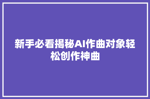 新手必看揭秘AI作曲对象轻松创作神曲