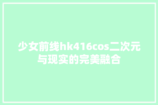 少女前线hk416cos二次元与现实的完美融合