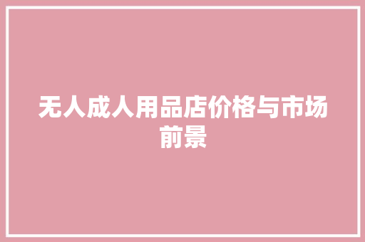 无人成人用品店价格与市场前景
