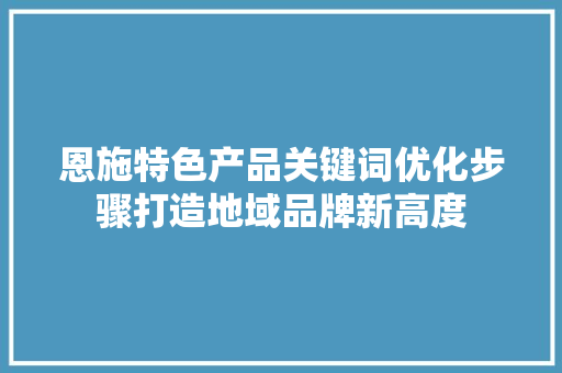 恩施特色产品关键词优化步骤打造地域品牌新高度