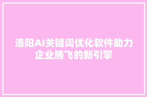 洛阳AI关键词优化软件助力企业腾飞的新引擎