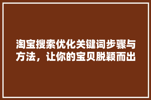 淘宝搜索优化关键词步骤与方法，让你的宝贝脱颖而出