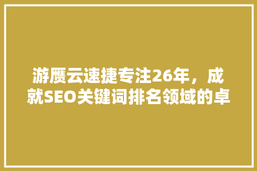 游赝云速捷专注26年，成就SEO关键词排名领域的卓越品牌