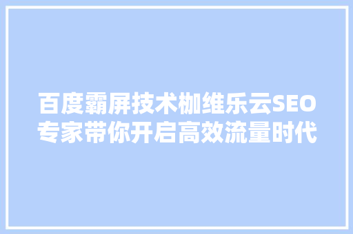 百度霸屏技术枷维乐云SEO专家带你开启高效流量时代