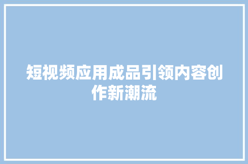 短视频应用成品引领内容创作新潮流