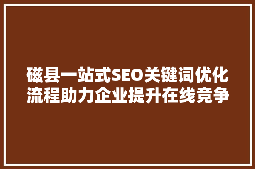 磁县一站式SEO关键词优化流程助力企业提升在线竞争力