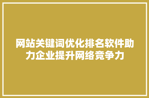 网站关键词优化排名软件助力企业提升网络竞争力