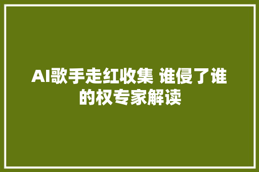 AI歌手走红收集 谁侵了谁的权专家解读
